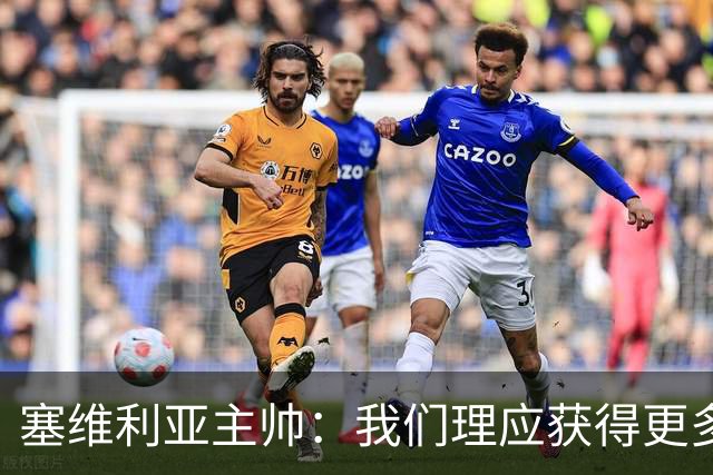 塞维利亚主帅：我们理应获得更多积分 会与巴塞罗那一较高下
